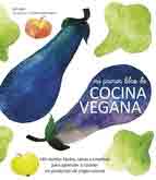 Mi primer libro de cocina vegana. 140 recetas fáciles, sanas y creativas para aprender a cocinar sin productos de origen animal.