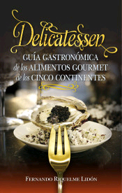 Delicatessen . Guía Gastronómica De Las Exquisiteces Gourmet De Los Cinco Continentes