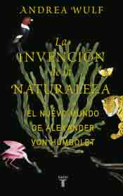 La invención de la naturaleza. El nuevo mundo de Alexander von Humboldt, héroe perdido de la ciencia.