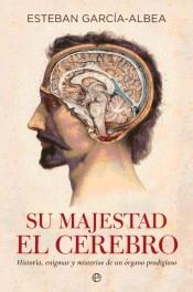 Su majestad el cerebro : historia, enigmas y misterios de un órgano prodigioso