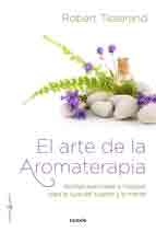 El arte de la aromaterapia. Aceites esenciales para la cura del cuerpo y la mente
