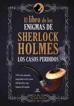 El libro de los enigmas de Sherlock Holmes. Los casos perdidos. 140 retos mentales, inspirados en los casos del detective más famoso del mundo.