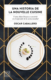 Una historia de la Nouvelle Cuisine de Caballero, Oscar, 9788408231059, CIENCIAS APLICADAS / TECNOLOGÍA, gastronomía, Planeta Editorial, Español