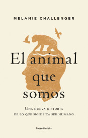 El animal que somos de Challenger, Melanie, 9788417805937, CIENCIA Y CONOCIMIENTO, divulgación científica, Roca editorial, Español