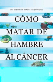 Cómo matar de hambre al cáncer: Una historia real de valor y supervivencia, , medicina | psicología